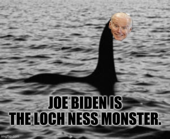 In The Deep State | JOE BIDEN IS THE LOCH NESS MONSTER. | image tagged in loch ness monster,joe biden,in,deep state,politics,memes | made w/ Imgflip meme maker