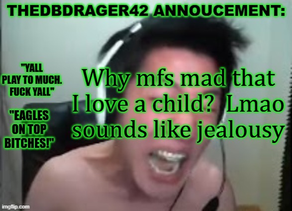 thedbdrager42s annoucement template | Why mfs mad that I love a child?  Lmao sounds like jealousy | image tagged in thedbdrager42s annoucement template | made w/ Imgflip meme maker