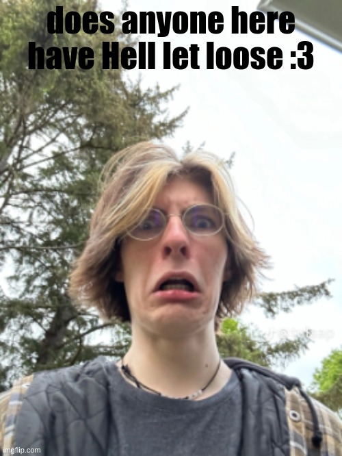 Man disgusted | does anyone here have Hell let loose :3 | image tagged in man disgusted | made w/ Imgflip meme maker