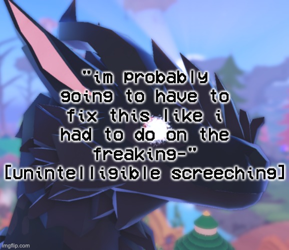 sometimes i cannot find words so i just make noises for whatever reason | "im probably going to have to fix this like i had to do on the freaking-" [unintelligible screeching] | image tagged in i stared into the void and it stared back | made w/ Imgflip meme maker