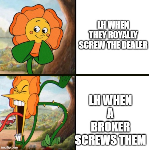 Yelling Flower Reversed | LH WHEN THEY ROYALLY SCREW THE DEALER; LH WHEN A BROKER SCREWS THEM | image tagged in yelling flower reversed | made w/ Imgflip meme maker