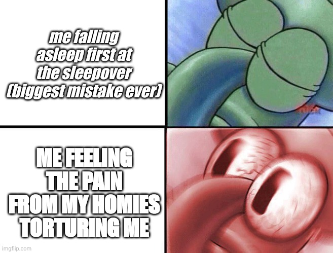 rookie mistakes | me falling asleep first at the sleepover (biggest mistake ever); ME FEELING THE PAIN FROM MY HOMIES TORTURING ME | image tagged in sleeping squidward | made w/ Imgflip meme maker