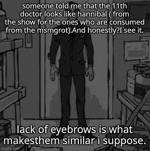 Funny retard | someone told me that the 11th doctor looks like hannibal ( from the show for the ones who are consumed from the msmgrot).And honestly?I see it. lack of eyebrows is what makesthem similar i suppose. | image tagged in funny retard | made w/ Imgflip meme maker