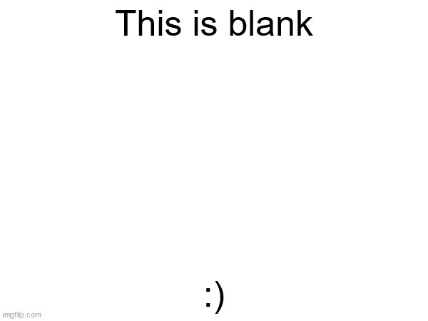 *blank and schtuff* | This is blank; :) | image tagged in blank white template,blank | made w/ Imgflip meme maker