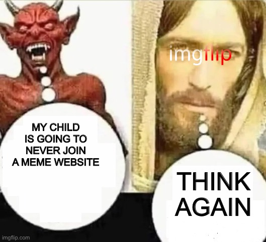 My child will | MY CHILD IS GOING TO NEVER JOIN A MEME WEBSITE; THINK AGAIN | image tagged in my child will | made w/ Imgflip meme maker