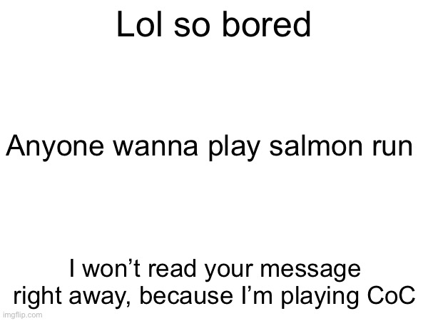 Lol so bored; Anyone wanna play salmon run; I won’t read your message right away, because I’m playing CoC | made w/ Imgflip meme maker