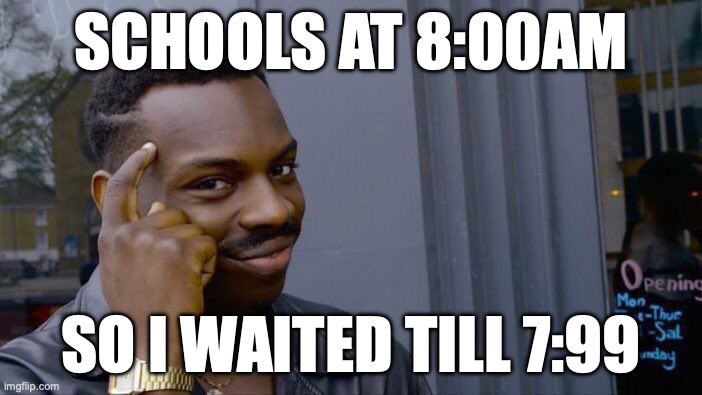 Roll Safe Think About It | SCHOOLS AT 8:00AM; SO I WAITED TILL 7:99 | image tagged in memes,roll safe think about it | made w/ Imgflip meme maker