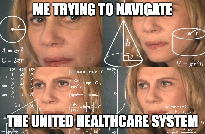 Calculating meme | ME TRYING TO NAVIGATE; THE UNITED HEALTHCARE SYSTEM | image tagged in calculating meme | made w/ Imgflip meme maker