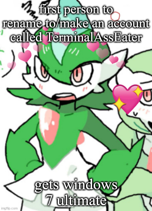 female gallade my beloved | first person to rename to/make an account called TerminalAssEater; gets windows 7 ultimate | image tagged in female gallade my beloved | made w/ Imgflip meme maker