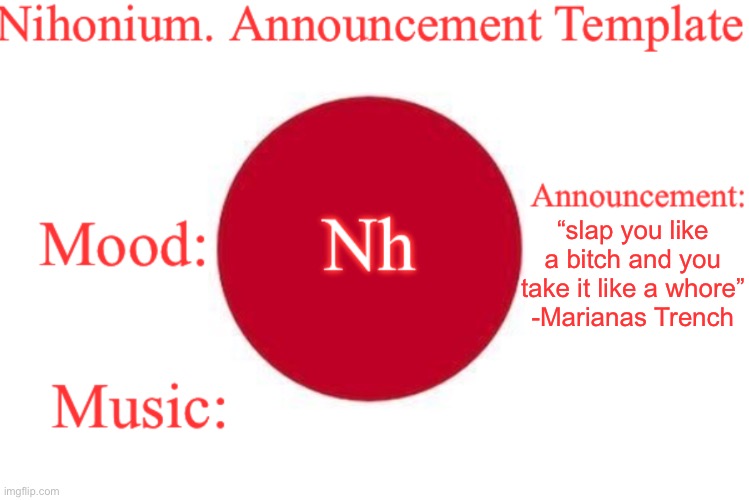 Nihonium. Announcement Template | “slap you like a bitсh and you take it like a whоre”
-Marianas Trench | image tagged in nihonium announcement template | made w/ Imgflip meme maker