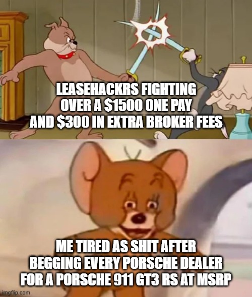 Tom and Spike fighting | LEASEHACKRS FIGHTING OVER A $1500 ONE PAY AND $300 IN EXTRA BROKER FEES; ME TIRED AS SHIT AFTER BEGGING EVERY PORSCHE DEALER FOR A PORSCHE 911 GT3 RS AT MSRP | image tagged in tom and spike fighting | made w/ Imgflip meme maker