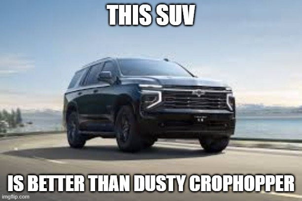 SUV | THIS SUV; IS BETTER THAN DUSTY CROPHOPPER | image tagged in suv | made w/ Imgflip meme maker