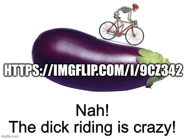 This is absolutely cinema | HTTPS://IMGFLIP.COM/I/9CZ342 | image tagged in nah the dick riding is crazy | made w/ Imgflip meme maker