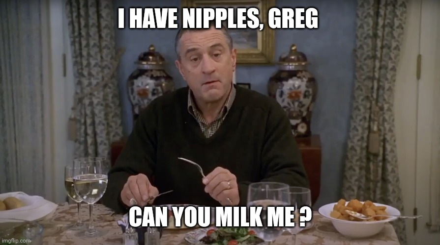 I got nipples greg | I HAVE NIPPLES, GREG CAN YOU MILK ME ? | image tagged in i got nipples greg | made w/ Imgflip meme maker