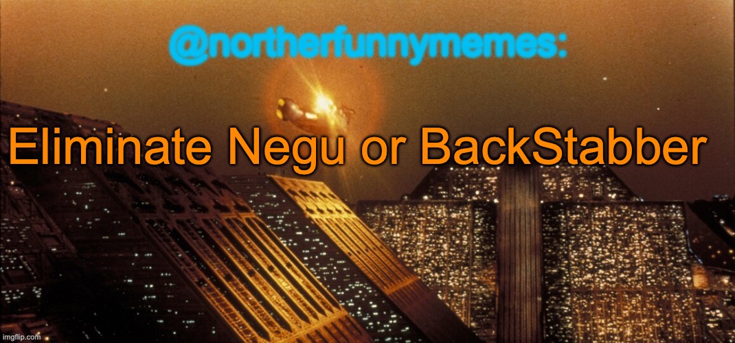 northerfunnymemes announcement template | Eliminate Negu or BackStabber | image tagged in northerfunnymemes announcement template,voting game s6 | made w/ Imgflip meme maker