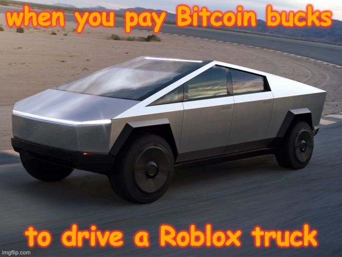 All those Tesla drivers must feel so embarrassed having fed the Musk troll | when you pay Bitcoin bucks to drive a Roblox truck | image tagged in cybertruck,elon musk,stupid,troll | made w/ Imgflip meme maker