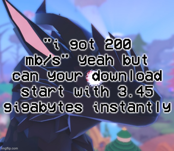 ts wild | "i got 200 mb/s" yeah but can your download start with 3.45 gigabytes instantly | image tagged in i stared into the void and it stared back | made w/ Imgflip meme maker