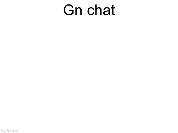 Gn chat | made w/ Imgflip meme maker