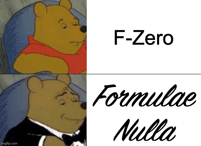 Gamer moment | F-Zero; Formulae
Nulla | image tagged in memes,tuxedo winnie the pooh,f zero,cursive,gaming,funny | made w/ Imgflip meme maker