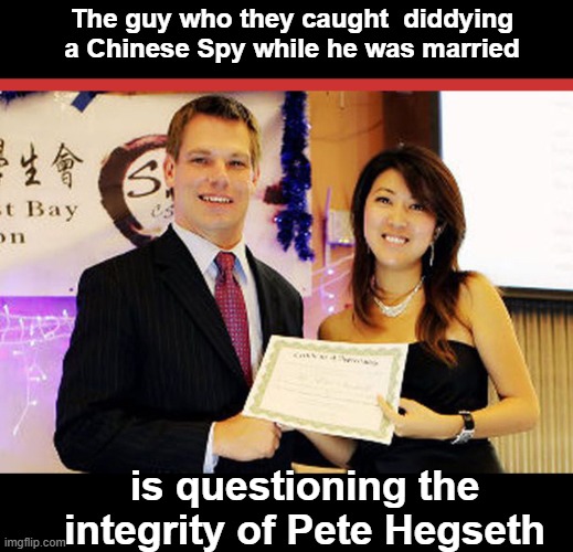 Eric Swalwell and Fang | The guy who they caught  diddying a Chinese Spy while he was married; is questioning the integrity of Pete Hegseth | image tagged in eric swalwell and fang | made w/ Imgflip meme maker