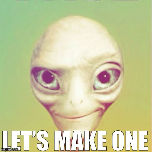 Freaky ahh alien | LET’S MAKE ONE | image tagged in freaky ahh alien | made w/ Imgflip meme maker