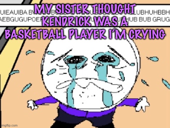 Protagonist crying | MY SISTER THOUGHT KENDRICK WAS A BASKETBALL PLAYER I’M CRYING | image tagged in protagonist crying,cinnabox announcement | made w/ Imgflip meme maker