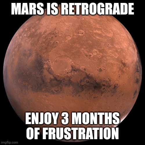 Mars | MARS IS RETROGRADE; ENJOY 3 MONTHS OF FRUSTRATION | image tagged in mars | made w/ Imgflip meme maker