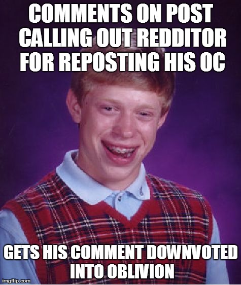 Bad Luck Brian Meme | COMMENTS ON POST CALLING OUT REDDITOR FOR REPOSTING HIS OC GETS HIS COMMENT DOWNVOTED INTO OBLIVION | image tagged in memes,bad luck brian,AdviceAnimals | made w/ Imgflip meme maker