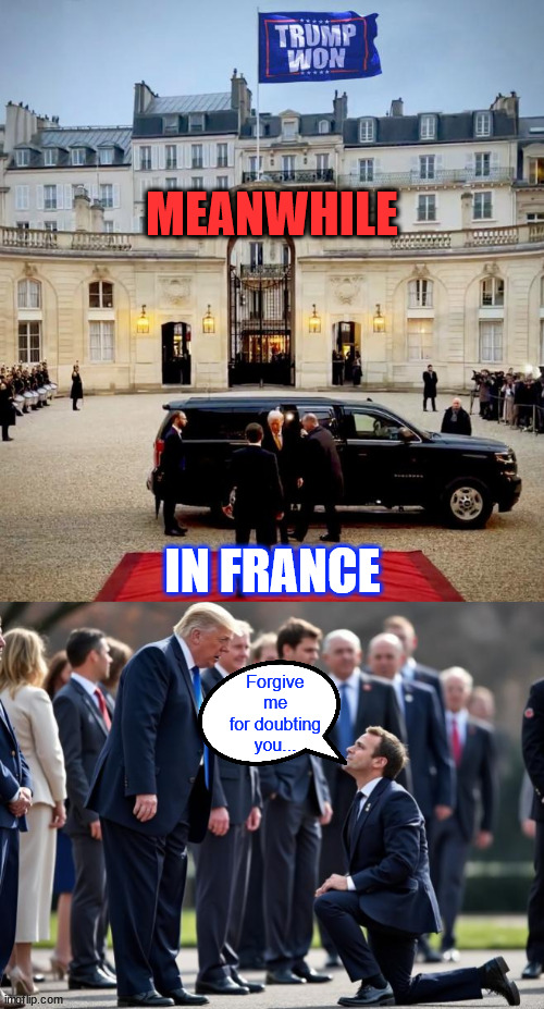 The Boss is back... | MEANWHILE; IN FRANCE; Forgive me for doubting you... | image tagged in the boss,is back,joe biden nowhere to be found | made w/ Imgflip meme maker