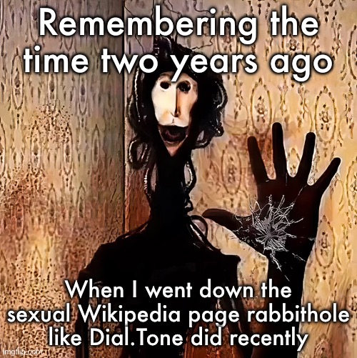 Why the fuck do you need images for this shit | Remembering the time two years ago; When I went down the sexual Wikipedia page rabbithole like Dial.Tone did recently | image tagged in loucust | made w/ Imgflip meme maker