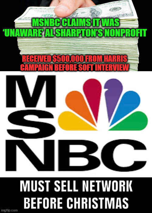 msnbc | MSNBC CLAIMS IT WAS ‘UNAWARE’ AL SHARPTON’S NONPROFIT; RECEIVED $500,000 FROM HARRIS CAMPAIGN BEFORE SOFT INTERVIEW | image tagged in must sell network before christmas,msnbc | made w/ Imgflip meme maker