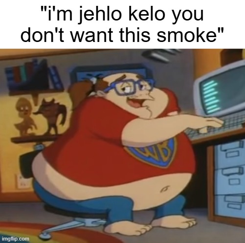 Animaniacs fat nerd | "i'm jehlo kelo you don't want this smoke" | image tagged in animaniacs fat nerd | made w/ Imgflip meme maker