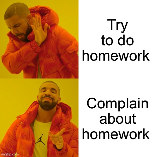 For real tho | Try to do homework; Complain about homework | image tagged in memes,drake hotline bling | made w/ Imgflip meme maker
