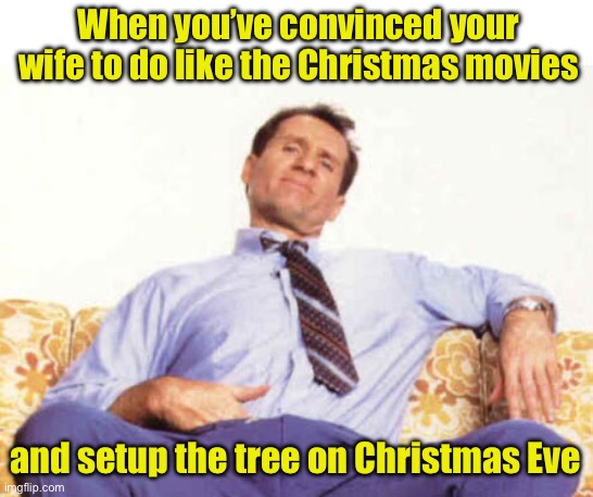 Christmas procrastination | When you’ve convinced your wife to do like the Christmas movies; and setup the tree on Christmas Eve | image tagged in al bundy,christmas tree | made w/ Imgflip meme maker