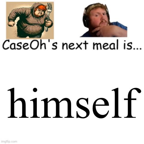 CaseOh's next meal | himself | image tagged in caseoh's next meal | made w/ Imgflip meme maker