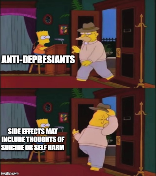 i mean... what's the point? | ANTI-DEPRESIANTS; SIDE EFFECTS MAY INCLUDE THOUGHTS OF SUICIDE OR SELF HARM | image tagged in walking in and out | made w/ Imgflip meme maker