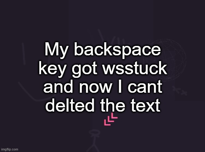 vik's image | My backspace key got wsstuck and now I cant delted the text | image tagged in vik's image | made w/ Imgflip meme maker