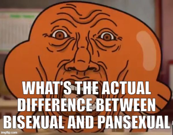 disgusted darwin | WHAT'S THE ACTUAL DIFFERENCE BETWEEN BISEXUAL AND PANSEXUAL | image tagged in disgusted darwin | made w/ Imgflip meme maker