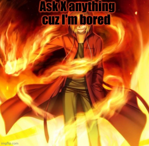 X the flame dude | Ask X anything cuz I'm bored | image tagged in x the flame dude | made w/ Imgflip meme maker