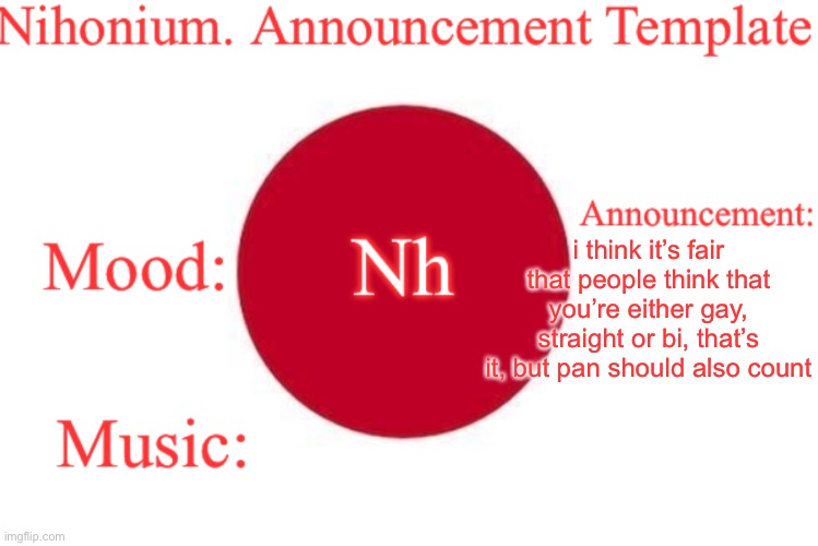 Nihonium. Announcement Template | i think it’s fair that people think that you’re either gay, straight or bi, that’s it, but pan should also count | image tagged in nihonium announcement template | made w/ Imgflip meme maker