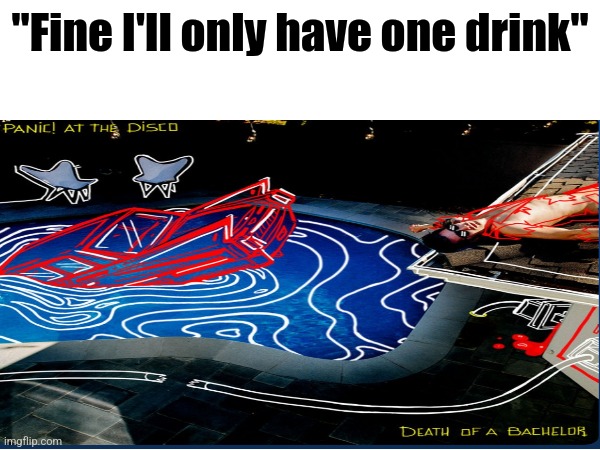 "Fine I'll only have one drink" | image tagged in baby we buit this house,on memories,take my picture now,shake it till you see it | made w/ Imgflip meme maker
