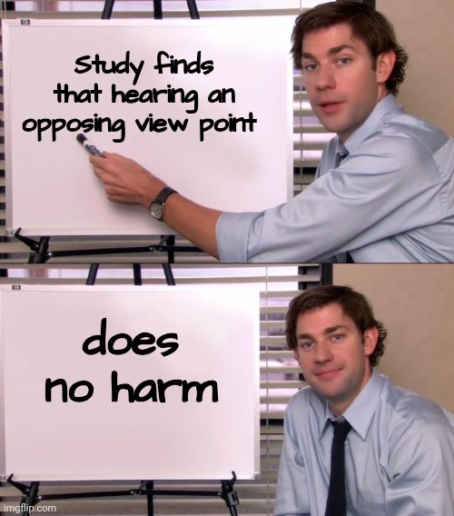 . . . and it's Gluten free | Study finds that hearing an opposing view point; does no harm | image tagged in jim halpert explains,unpopular opinion,sticks and stones,harmless,opinions,see nobody cares | made w/ Imgflip meme maker