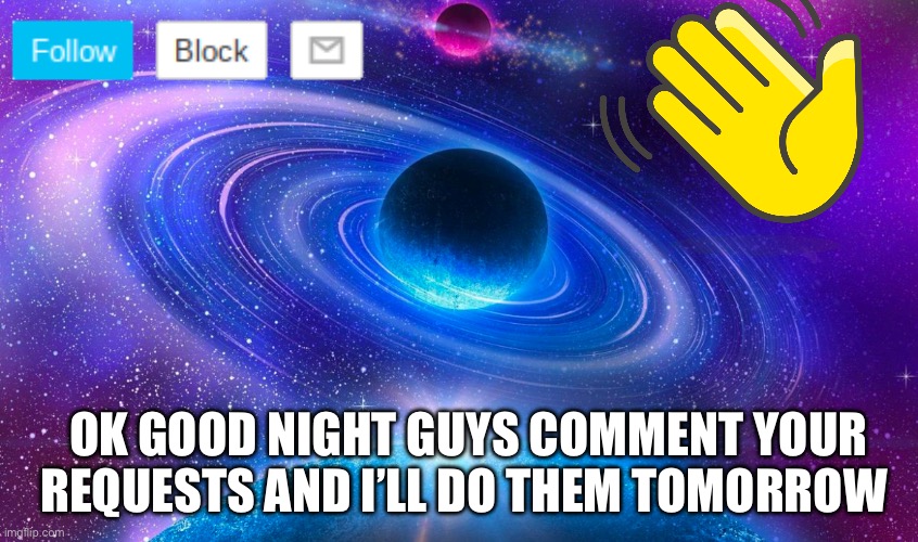 Good night comment your requests | OK GOOD NIGHT GUYS COMMENT YOUR REQUESTS AND I’LL DO THEM TOMORROW | made w/ Imgflip meme maker