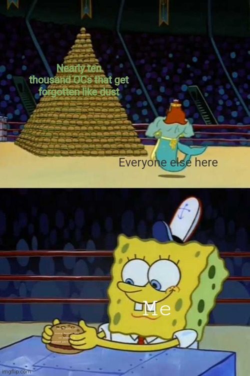 I've slandered everyone here, me included. | Nearly ten thousand OCs that get forgotten like dust; Everyone else here; Me; One character every decade who is always a cemented part of my cast | image tagged in king neptune vs spongebob | made w/ Imgflip meme maker