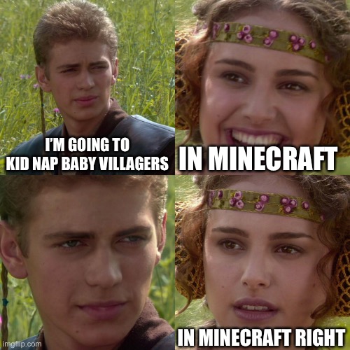 Minecraft yeah | I’M GOING TO KID NAP BABY VILLAGERS; IN MINECRAFT; IN MINECRAFT RIGHT | image tagged in anakin padme 4 panel | made w/ Imgflip meme maker