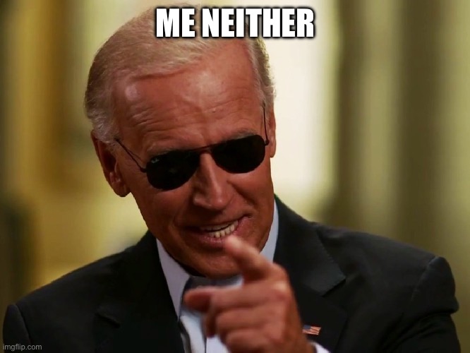 Cool Joe Biden | ME NEITHER | image tagged in cool joe biden | made w/ Imgflip meme maker