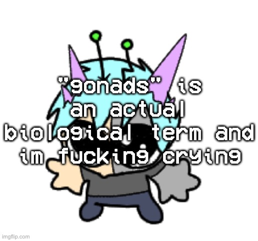 I ALWAYS THOUGHT IT WAS A GOOFY ASS TERM FOR GENITALS BUT NAH | "gonads" is an actual biological term and im fucking crying | image tagged in adrenaline shot but hes a silly goober | made w/ Imgflip meme maker