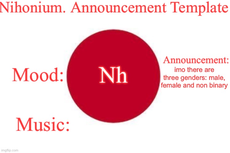 Nihonium. Announcement Template | imo there are three genders: male, female and non binary | image tagged in nihonium announcement template | made w/ Imgflip meme maker