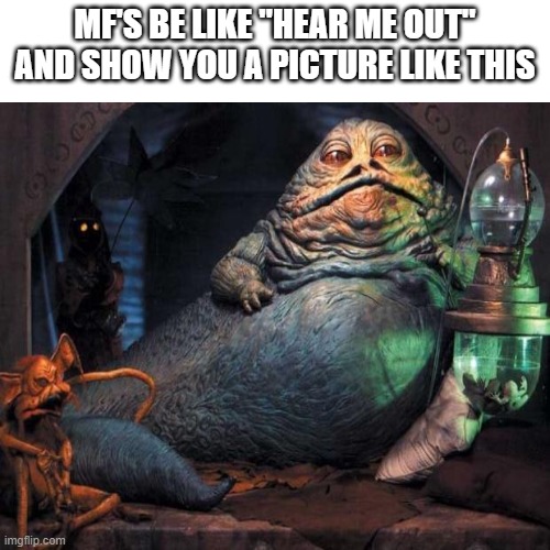 I'm not hearing you out | MF'S BE LIKE "HEAR ME OUT" AND SHOW YOU A PICTURE LIKE THIS | image tagged in star wars | made w/ Imgflip meme maker