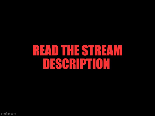 READ THE STREAM DESCRIPTION | made w/ Imgflip meme maker